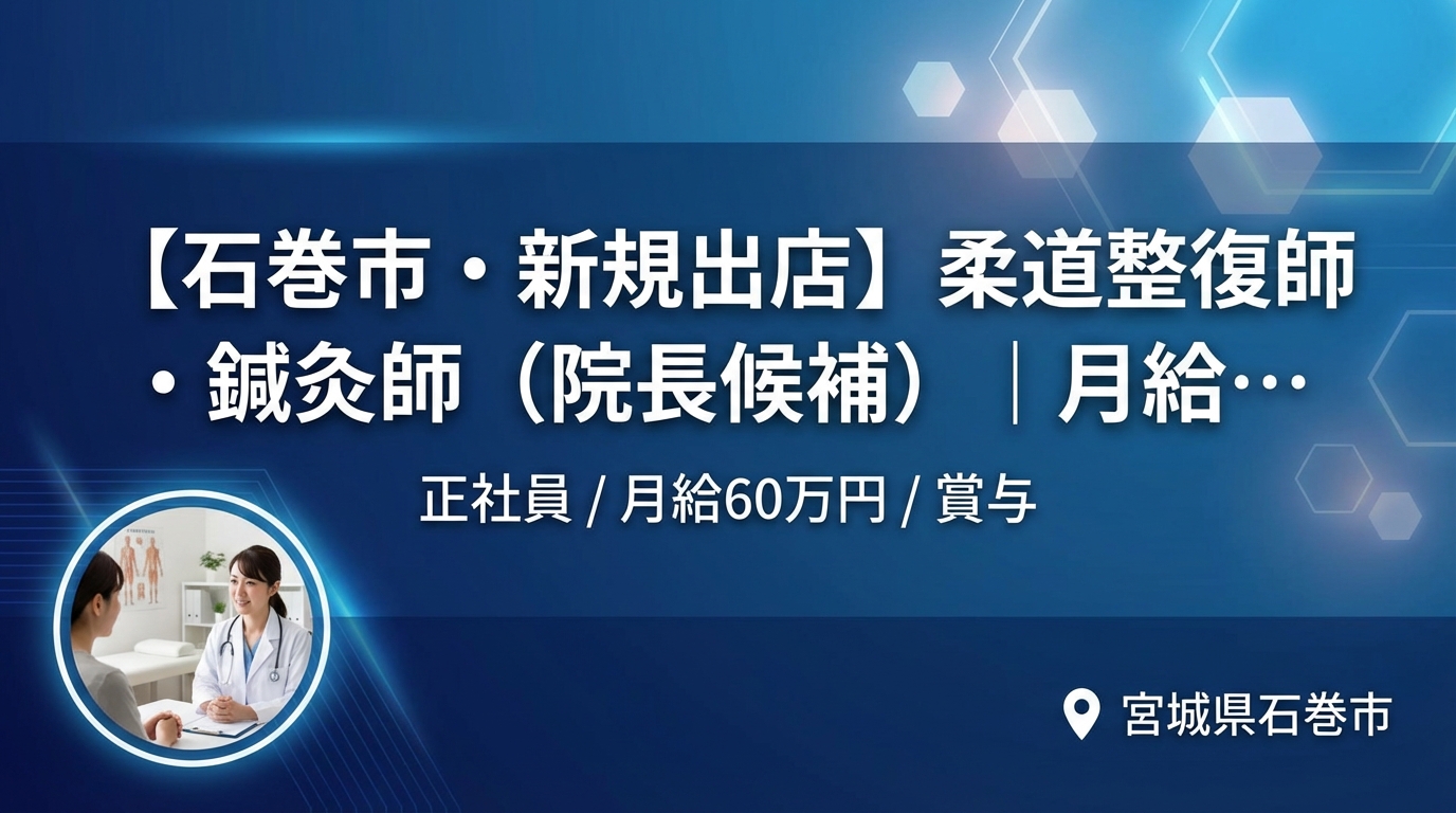 【石巻市・新規出店】柔道整復師・鍼灸師（院長候補）｜月給25〜60万円＋賞与｜23歳院長誕生の成長企業｜週休2日・社保完備